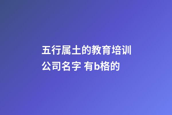 五行属土的教育培训公司名字 有b格的-第1张-公司起名-玄机派